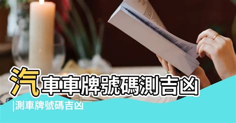 汽車號碼吉凶|「81數理車牌號碼吉凶查詢表」，看看你的「車牌數字」是福還是禍